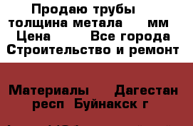 Продаю трубы 720 толщина метала 8-9 мм › Цена ­ 35 - Все города Строительство и ремонт » Материалы   . Дагестан респ.,Буйнакск г.